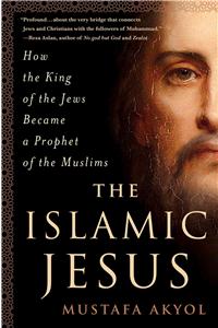 The Islamic Jesus: How the King of the Jews Became a Prophet of the Muslims