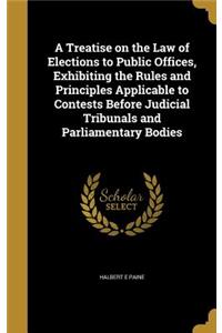 Treatise on the Law of Elections to Public Offices, Exhibiting the Rules and Principles Applicable to Contests Before Judicial Tribunals and Parliamentary Bodies