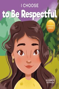 I Choose to Be Respectful: A Colorful, Rhyming Picture Book About Respect