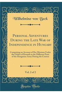 Personal Adventures During the Late War of Independence in Hungary, Vol. 2 of 2: Comprising an Account of Her Missions Under the Orders of Kossuth to the Different Posts of the Hungarian Army During the Contest (Classic Reprint): Comprising an Account of Her Missions Under the Orders of Kossuth to the Different Posts of the Hungarian Army During the Contest (Classic Reprint)