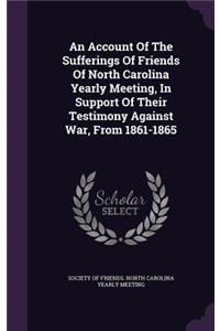 Account Of The Sufferings Of Friends Of North Carolina Yearly Meeting, In Support Of Their Testimony Against War, From 1861-1865