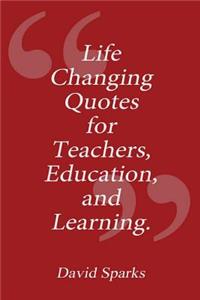 Life Changing Quotes for Teachers, Education and Learning