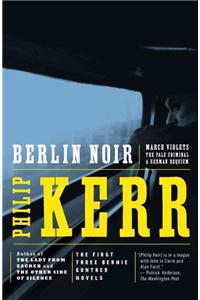 Berlin Noir: The First Three Bernie Gunther Novels