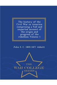 The History of the Civil War in America; Comprising a Full and Impartial Account of the Origin and Progress of the Rebellion Volume 1 - War College Series