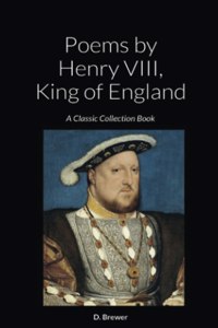 Poems by Henry VIII, King of England: A Classic Collection Book