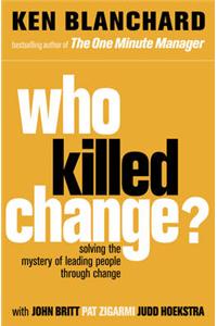 Who Killed Change?: Solving the Mystery of Leading People Through Change