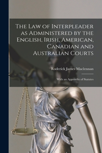 Law of Interpleader as Administered by the English, Irish, American, Canadian and Australian Courts [microform]