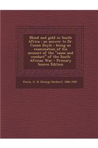 Blood and Gold in South Africa: An Answer to Dr. Conan Doyle; Being an Examination of His Account of the Cause and Conduct of the South African War