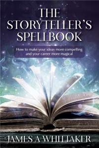 Storyteller's Spellbook: How to make your ideas more compelling and your career more magical