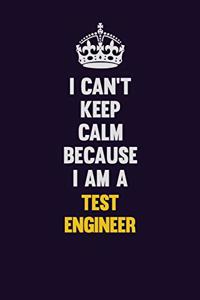 I Can't Keep Calm Because I Am A Test Engineer