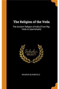 The Religion of the Veda: The Ancient Religion of India (From Rig-Veda to Upanishads)