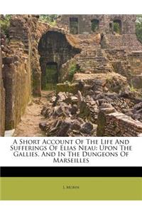 A Short Account of the Life and Sufferings of Elias Neau: Upon the Gallies, and in the Dungeons of Marseilles