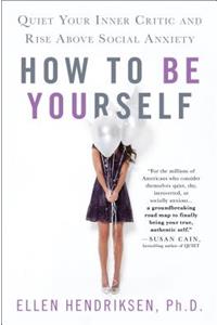 How to Be Yourself: Quiet Your Inner Critic and Rise Above Social Anxiety