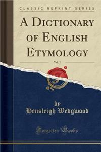 A Dictionary of English Etymology, Vol. 1 (Classic Reprint)