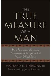 The True Measure of a Man: How Perceptions of Success, Achievement &amp; Recognition Fail Men in Difficult Times