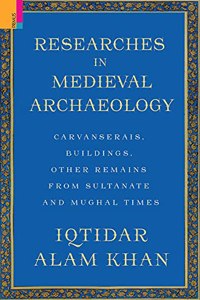 Researches in Medieval Archaeology: Carvanserais, Buildings, Other Remains from Sultanate and Mughal Times