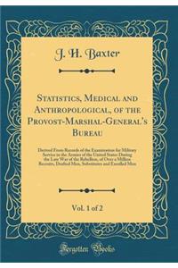 Statistics, Medical and Anthropological, of the Provost-Marshal-General's Bureau, Vol. 1 of 2: Derived from Records of the Examination for Military Service in the Armies of the United States During the Late War of the Rebellion, of Over a Million R