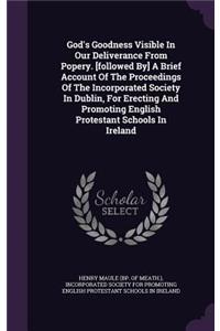 God's Goodness Visible in Our Deliverance from Popery. [Followed By] a Brief Account of the Proceedings of the Incorporated Society in Dublin, for Erecting and Promoting English Protestant Schools in Ireland