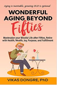WONDERFUL AGING BEYOND FIFTIES: Masterplan your Blissful Life after Fifties, Retire with Health, Wealth, Joy, Purpose, and Fulfillment