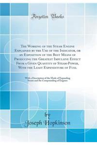 The Working of the Steam Engine Explained by the Use of the Indicator, or an Exposition of the Best Means of Producing the Greatest Impulsive Effect from a Given Quantity of Steam-Power, with the Least Expenditure of Fuel: With a Description of the