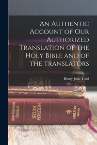 Authentic Account of Our Authorized Translation of the Holy Bible and of the Translators