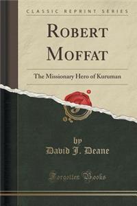 Robert Moffat: The Missionary Hero of Kuruman (Classic Reprint)