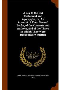 A Key to the Old Testament and Apocrypha, Or, an Account of Their Several Books, of the Contents and Authors, and of the Times in Which They Were Respectively Written