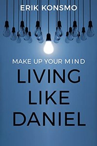 Make Up Your Mind: Living Like Daniel