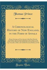 A Chronological History of New England, in the Form of Annals: Being a Summary and Exact Account of the Most Material Transactions and Occurrences Relating to This Country, in the Order of Time Wherein They Happened, from the Discovery of Capt. Gos