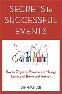 Secrets to Successful Events: How to Organize, Promote and Manage Exceptional Events and Festivals