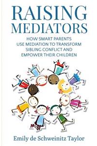 Raising Mediators: How Smart Parents Use Mediation to Transform Sibling Conflict and Empower Their Children