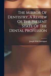 Mirror Of Dentistry, A Review Of The Present State Of The Dental Profession