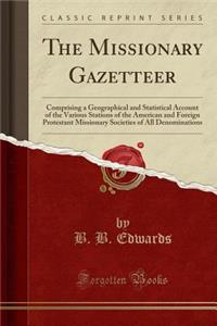 The Missionary Gazetteer: Comprising a Geographical and Statistical Account of the Various Stations of the American and Foreign Protestant Missionary Societies of All Denominations (Classic Reprint)