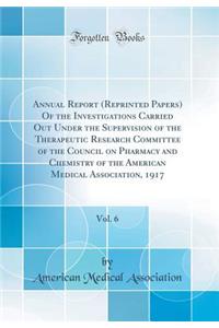 Annual Report (Reprinted Papers) of the Investigations Carried Out Under the Supervision of the Therapeutic Research Committee of the Council on Pharmacy and Chemistry of the American Medical Association, 1917, Vol. 6 (Classic Reprint)