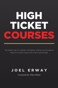 High Ticket Courses: The Fastest Way for Coaches, Consultants, and Service Providers to Make Six or Seven Figures with a New Hybrid Education Model