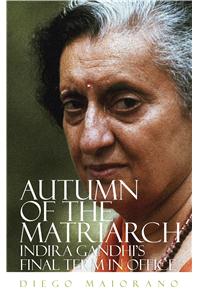 Autumn of the Matriarch : Indira Gandhi’s Final Term in Office