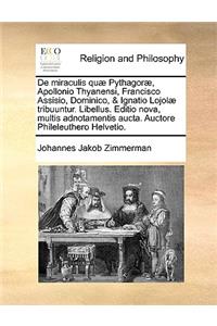 de Miraculis Qu] Pythagor], Apollonio Thyanensi, Francisco Assisio, Dominico, & Ignatio Lojol] Tribuuntur. Libellus. Editio Nova, Multis Adnotamentis Aucta. Auctore Phileleuthero Helvetio.