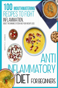 Anti-inflammatory diet for beginners: 100 Mouthwatering Recipes to Fight Inflammation, Boost the Immune System and Your Weight Loss.
