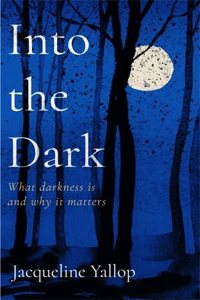 Into the Dark: What Darkness Is and Why It Matters