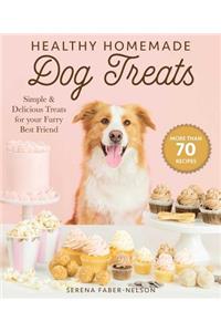 Healthy Homemade Dog Treats: More Than 70 Simple & Delicious Treats for Your Furry Best Friend