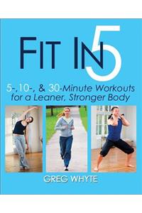 Fit in 5: 5, 10 & 30 Minute Workouts for a Leaner, Stronger Body