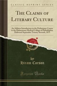 The Claims of Literary Culture: An Address Introductory to the Preliminary Course in the Hahnemann Medical College of Philadelphia; Delivered September Twenty-Seventh, 1875 (Classic Reprint)