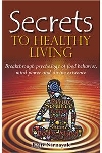 Secrets to Healthy Living; Breakthrough Psychology of Food Behaviour, Mind Power and Divine Existence