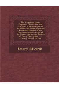 The American Steam Engineer, Theoretical and Practical: With Examples of the Latest and Most Approved American Practice in the Design and Construction