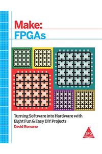 Make: FPGAs: Turning Software into Hardware with Eight Fun and Easy DIY Projects