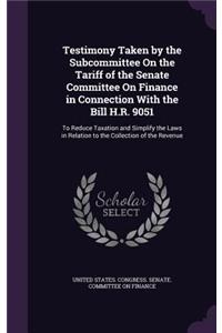 Testimony Taken by the Subcommittee on the Tariff of the Senate Committee on Finance in Connection with the Bill H.R. 9051