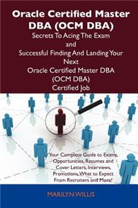 Oracle Certified Master DBA (Ocm DBA) Secrets to Acing the Exam and Successful Finding and Landing Your Next Oracle Certified Master DBA (Ocm DBA) Cer