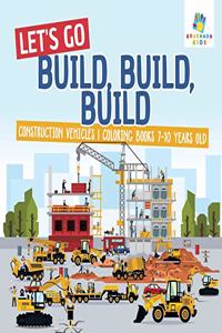 Let's Go Build, Build, Build Construction Vehicles Coloring Books 7-10 Years Old