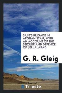 Sale's Brigade in Afghanistan, with an Account of the Seizure and Defence of Jellalabad