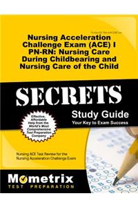 Nursing Acceleration Challenge Exam (Ace) I Pn-Rn: Nursing Care During Childbearing and Nursing Care of the Child Secrets Study Guide